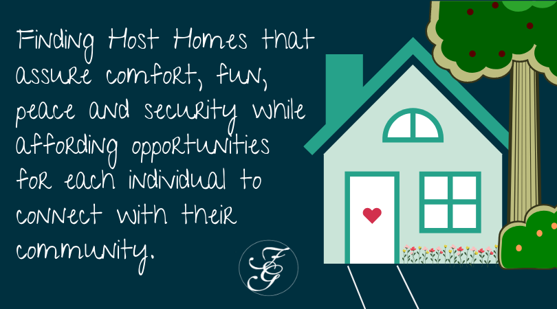 Finding Host Homes that assure comfort, fun, peace and security while affording opportunities for each individual to connect with their community"