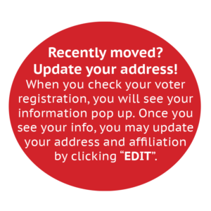 Recently moved? Update your address! When you check your voter registration, you will see your information pop up. Once you see your info, you may update your address and affiliation by clicking “EDIT”.